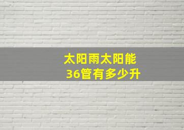 太阳雨太阳能36管有多少升