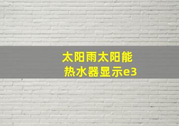 太阳雨太阳能热水器显示e3