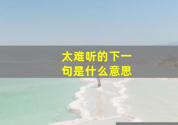 太难听的下一句是什么意思