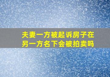 夫妻一方被起诉房子在另一方名下会被拍卖吗