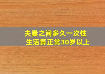 夫妻之间多久一次性生活算正常30岁以上