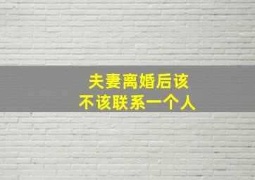 夫妻离婚后该不该联系一个人