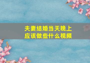 夫妻结婚当天晚上应该做些什么视频