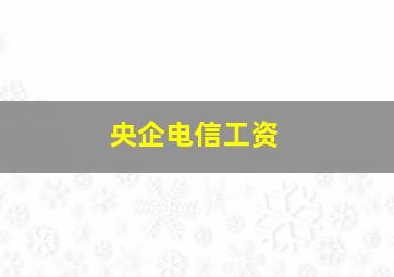 央企电信工资