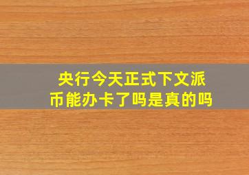 央行今天正式下文派币能办卡了吗是真的吗