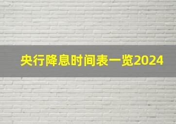 央行降息时间表一览2024