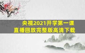 央视2021开学第一课直播回放完整版高清下载