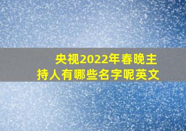 央视2022年春晚主持人有哪些名字呢英文