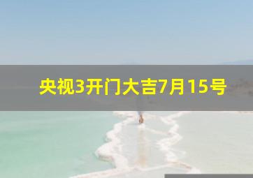 央视3开门大吉7月15号