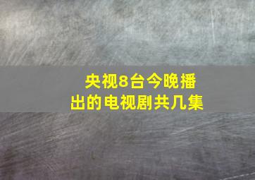 央视8台今晚播出的电视剧共几集