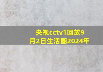 央视cctv1回放9月2日生活圈2024年