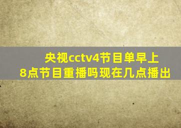 央视cctv4节目单早上8点节目重播吗现在几点播出