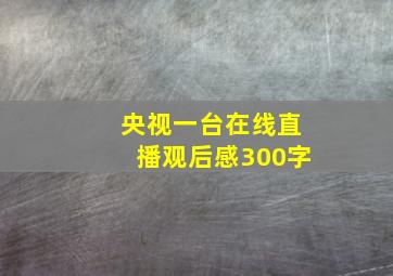 央视一台在线直播观后感300字