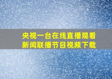 央视一台在线直播观看新闻联播节目视频下载