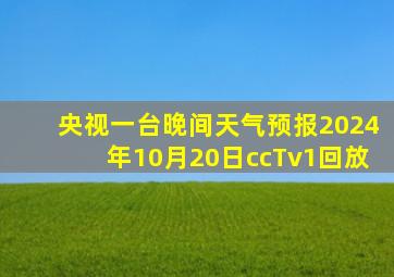 央视一台晚间天气预报2024年10月20日ccTv1回放