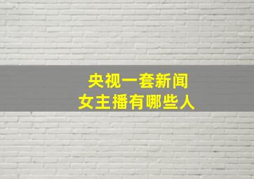 央视一套新闻女主播有哪些人