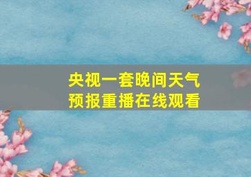 央视一套晚间天气预报重播在线观看