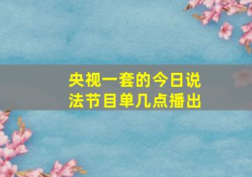 央视一套的今日说法节目单几点播出