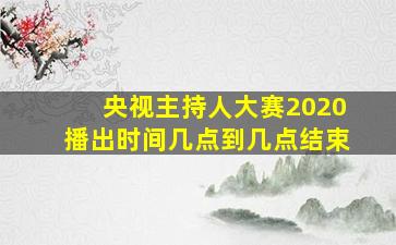 央视主持人大赛2020播出时间几点到几点结束