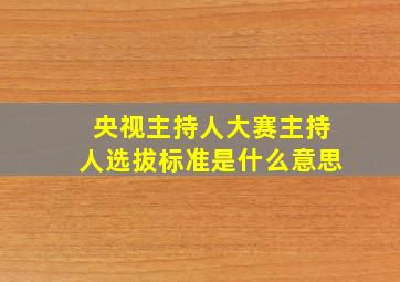 央视主持人大赛主持人选拔标准是什么意思