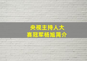 央视主持人大赛冠军杨旭简介