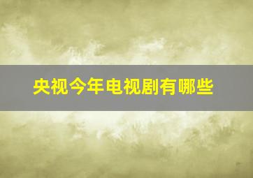 央视今年电视剧有哪些