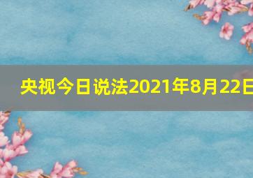 央视今日说法2021年8月22日