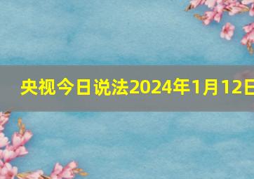 央视今日说法2024年1月12日