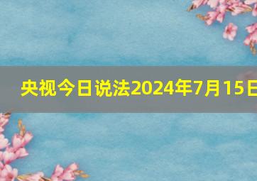 央视今日说法2024年7月15日