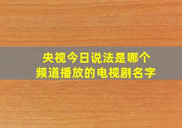 央视今日说法是哪个频道播放的电视剧名字