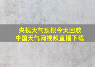 央视天气预报今天回放中国天气网视频直播下载