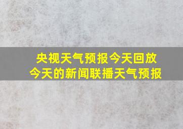 央视天气预报今天回放今天的新闻联播天气预报