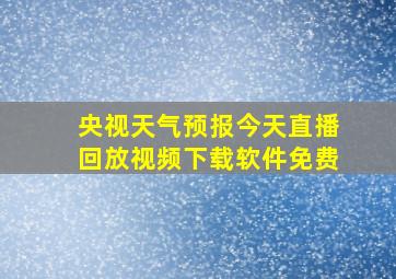 央视天气预报今天直播回放视频下载软件免费