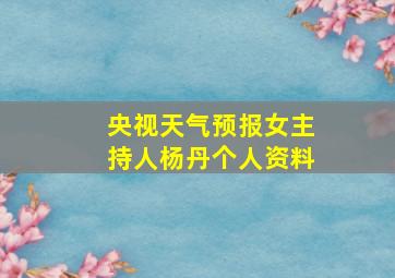 央视天气预报女主持人杨丹个人资料