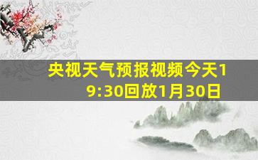 央视天气预报视频今天19:30回放1月30日