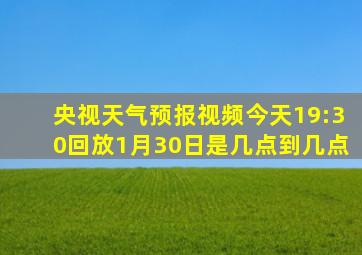 央视天气预报视频今天19:30回放1月30日是几点到几点