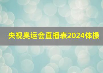 央视奥运会直播表2024体操