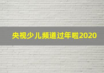 央视少儿频道过年啦2020