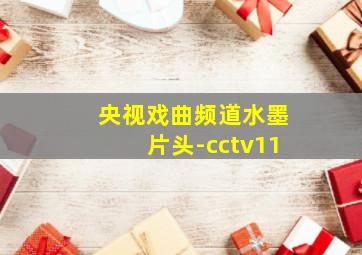 央视戏曲频道水墨片头-cctv11