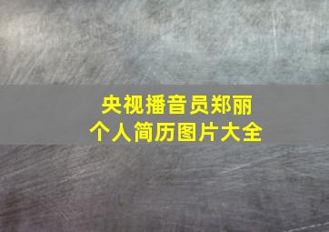 央视播音员郑丽个人简历图片大全