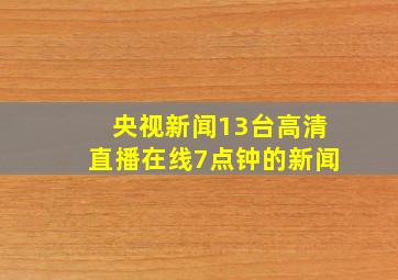 央视新闻13台高清直播在线7点钟的新闻