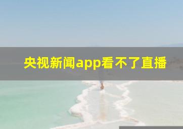 央视新闻app看不了直播