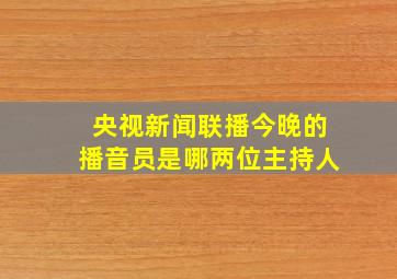 央视新闻联播今晚的播音员是哪两位主持人