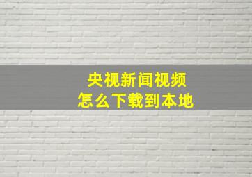 央视新闻视频怎么下载到本地