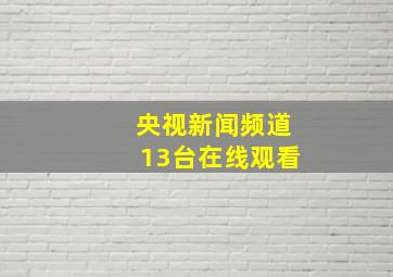 央视新闻频道13台在线观看