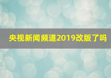 央视新闻频道2019改版了吗