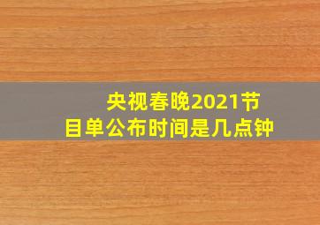 央视春晚2021节目单公布时间是几点钟