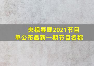 央视春晚2021节目单公布最新一期节目名称