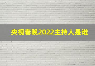 央视春晚2022主持人是谁