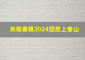 央视春晚2024回放上春山